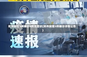 郑州新增3例确诊8例无症状(郑州新增3例确诊详情公布)