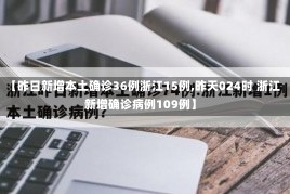 【昨日新增本土确诊36例浙江15例,昨天024时 浙江新增确诊病例109例】