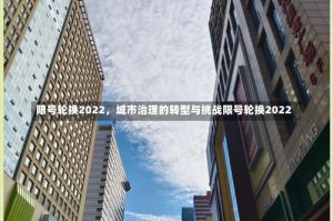 限号轮换2022，城市治理的转型与挑战限号轮换2022