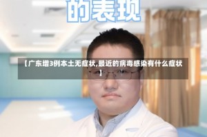 【广东增3例本土无症状,最近的病毒感染有什么症状】