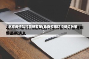 北京疫情防控最新政策(北京疫情防控相关政策)
