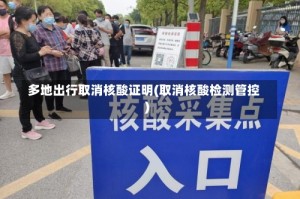 多地出行取消核酸证明(取消核酸检测管控)