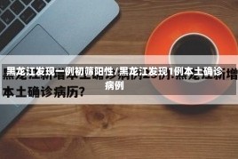 黑龙江发现一例初筛阳性/黑龙江发现1例本土确诊病例
