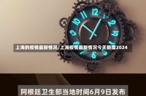 上海的疫情最新情况/上海疫情最新情况今天新增2024