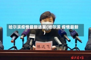 哈尔滨疫情最新进展(哈尔滨 疫情最新)