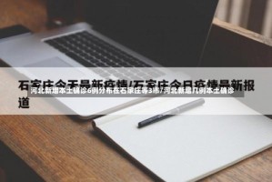 河北新增本土确诊6例分布在石家庄等3市/河北新增几例本土确诊