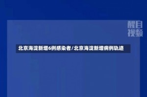 北京海淀新增6例感染者/北京海淀新增病例轨迹