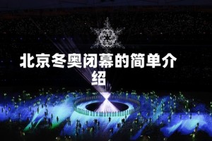 北京冬奥闭幕的简单介绍