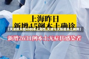 【天津昨天增45例本土阳性,天津今天新增本土病例】