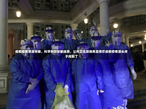 成都疫情溯源突破，科学利剑斩断迷雾，公共卫生防线再显锋芒成都疫情源头终于找到了-第2张图片