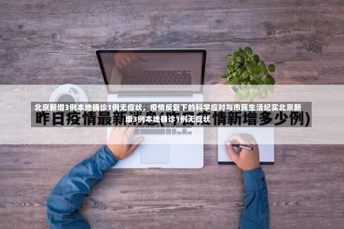 北京新增3例本地确诊1例无症状，疫情反复下的科学应对与市民生活纪实北京新增3例本地确诊1例无症状-第3张图片