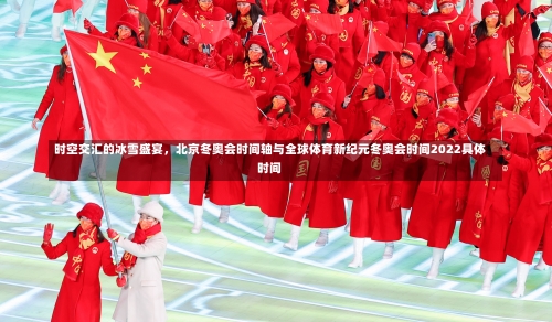 时空交汇的冰雪盛宴，北京冬奥会时间轴与全球体育新纪元冬奥会时间2022具体时间-第1张图片