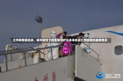 兰州疫情阻击战，城市韧性下的生命守护与未来挑战兰州疫情的最新情况-第2张图片