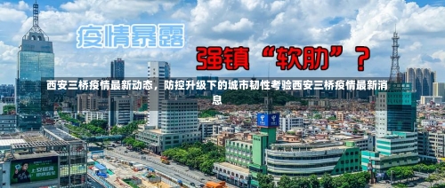 西安三桥疫情最新动态，防控升级下的城市韧性考验西安三桥疫情最新消息-第2张图片