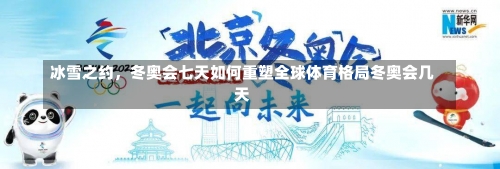 冰雪之约，冬奥会七天如何重塑全球体育格局冬奥会几天-第1张图片