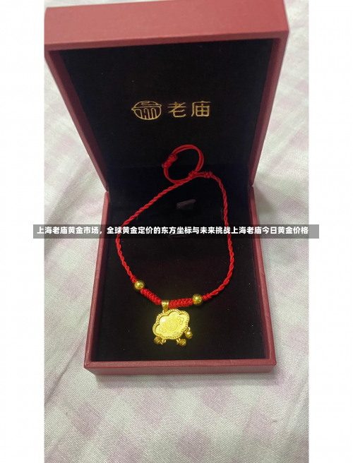 上海老庙黄金市场，全球黄金定价的东方坐标与未来挑战上海老庙今日黄金价格-第1张图片