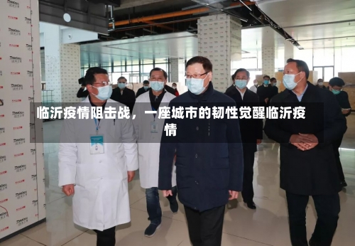 临沂疫情阻击战，一座城市的韧性觉醒临沂疫情-第3张图片