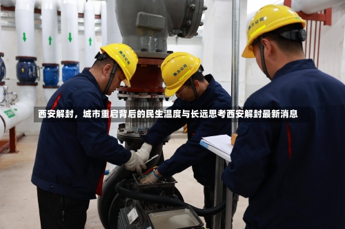 西安解封，城市重启背后的民生温度与长远思考西安解封最新消息-第1张图片