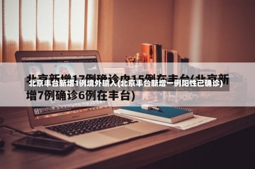 北京丰台新增1例境外输入(北京丰台新增一例阳性已确诊)-第2张图片