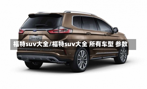 福特suv大全/福特suv大全 所有车型 参数-第1张图片