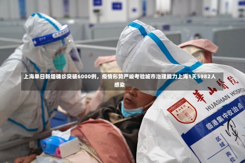 上海单日新增确诊突破6000例	，疫情形势严峻考验城市治理能力上海1天5982人感染-第2张图片