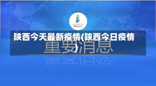 陕西今天最新疫情(陕西今日疫情)-第1张图片