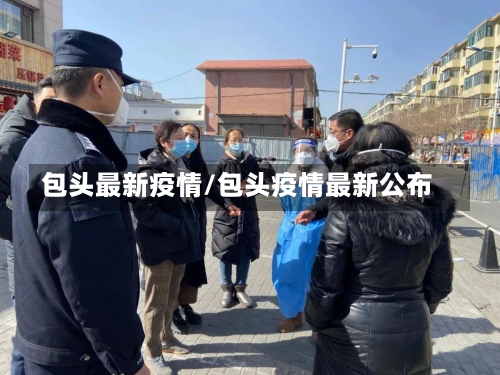 包头最新疫情/包头疫情最新公布-第1张图片