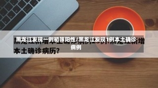 黑龙江发现一例初筛阳性/黑龙江发现1例本土确诊病例-第1张图片