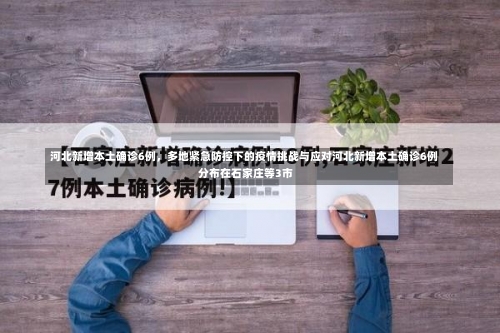 河北新增本土确诊6例	，多地紧急防控下的疫情挑战与应对河北新增本土确诊6例 分布在石家庄等3市-第2张图片
