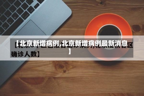 【北京新增病例,北京新增病例最新消息】-第1张图片