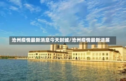 沧州疫情最新消息今天封城/沧州疫情最新进展-第2张图片