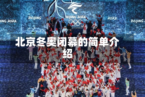 北京冬奥闭幕的简单介绍-第3张图片