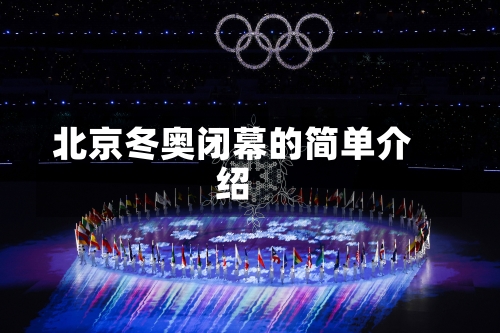 北京冬奥闭幕的简单介绍-第2张图片