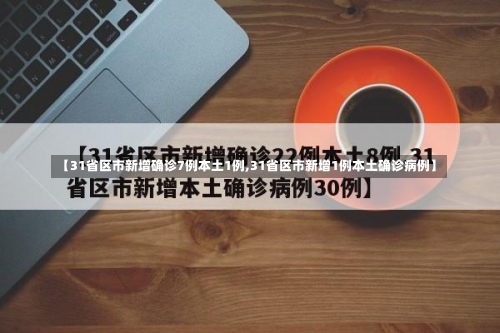 【31省区市新增确诊7例本土1例,31省区市新增1例本土确诊病例】-第2张图片