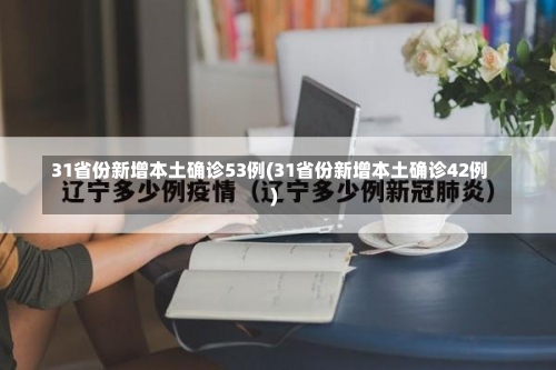 31省份新增本土确诊53例(31省份新增本土确诊42例)-第1张图片