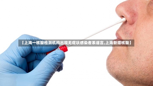 【上海一核酸检测机构出现无症状感染者系谣言,上海新增核酸】-第1张图片