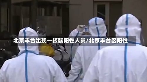 北京丰台出现一核酸阳性人员/北京丰台区阳性-第1张图片