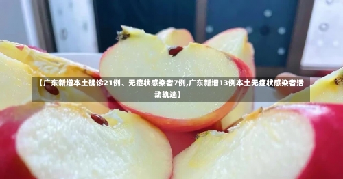 【广东新增本土确诊21例、无症状感染者7例,广东新增13例本土无症状感染者活动轨迹】-第1张图片