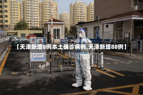 【天津新增8例本土确诊病例,天津新增88例】-第3张图片