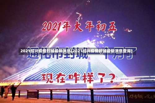 2021绍兴疫情封城最新消息(2021绍兴疫情封城最新消息查询)-第1张图片