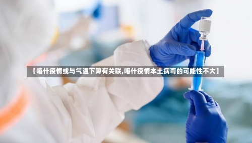 【喀什疫情或与气温下降有关联,喀什疫情本土病毒的可能性不大】-第1张图片