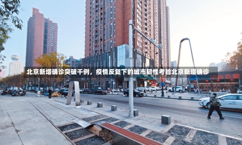 北京新增确诊突破千例，疫情反复下的城市韧性考验北京新增确诊-第2张图片