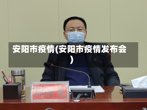 安阳市疫情(安阳市疫情发布会)-第1张图片