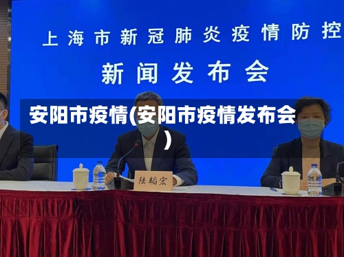 安阳市疫情(安阳市疫情发布会)-第2张图片