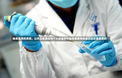 隔离费用的承担，公共卫生责任与个人权益的平衡隔离费用是自己出还是免费的-第3张图片
