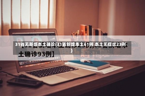 31省无新增本土确诊(31省新增本土61例 本土无症状23例)-第1张图片